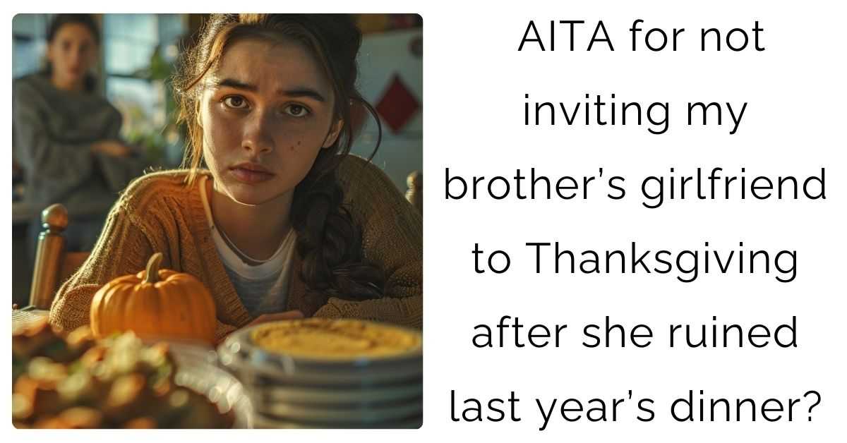 AITA for not inviting my brother’s girlfriend to Thanksgiving after she ruined last year’s dinner?