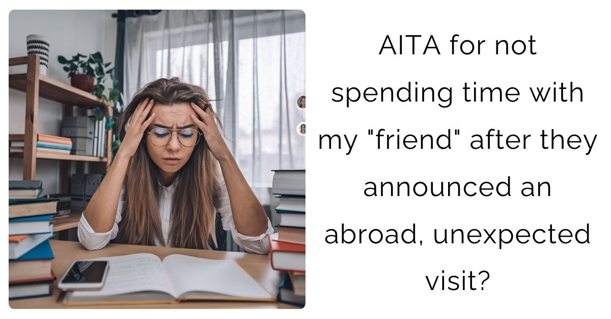 AITA for not spending time with my “friend” after they announced an abroad, unexpected visit ?