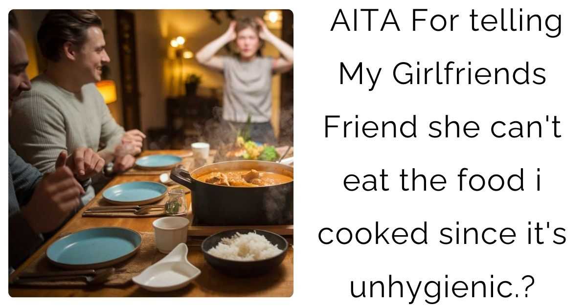 AITA For telling My Girlfriends Friend she can’t eat the food i cooked since it’s unhygienic.?