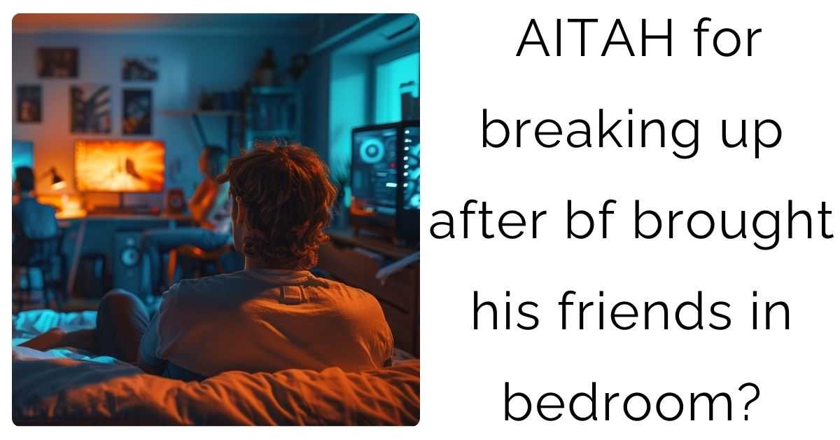 AITAH for breaking up after bf brought his friends in bedroom?