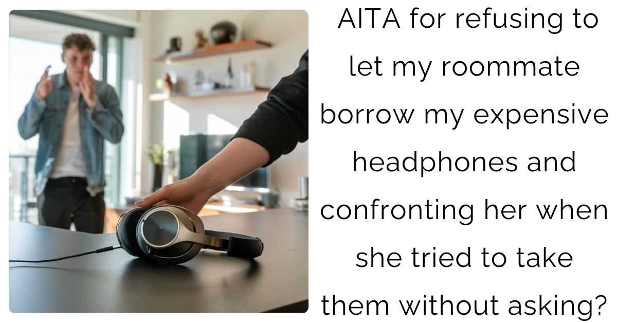 AITA for refusing to let my roommate borrow my expensive headphones and confronting her when she tried to take them without asking?