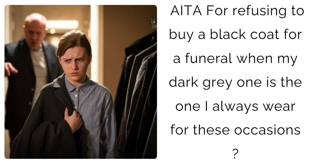 AITA For refusing to buy a black coat for a funeral when my dark grey one is the one I always wear for these occasions ?