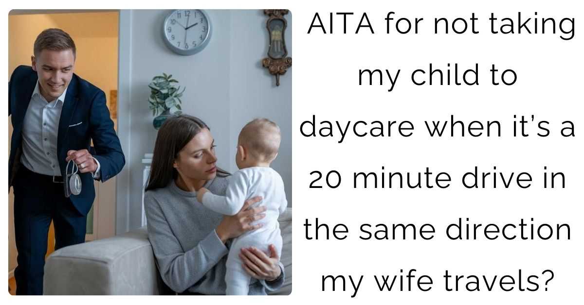 AITA for not taking my child to daycare when it’s a 20 minute drive in the same direction my wife travels?