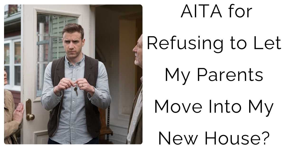AITA for Refusing to Let My Parents Move Into My New House?