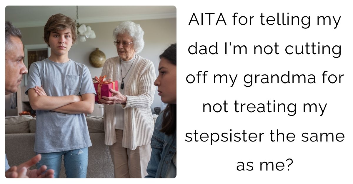 AITA for telling my dad I’m not cutting off my grandma for not treating my stepsister the same as me?