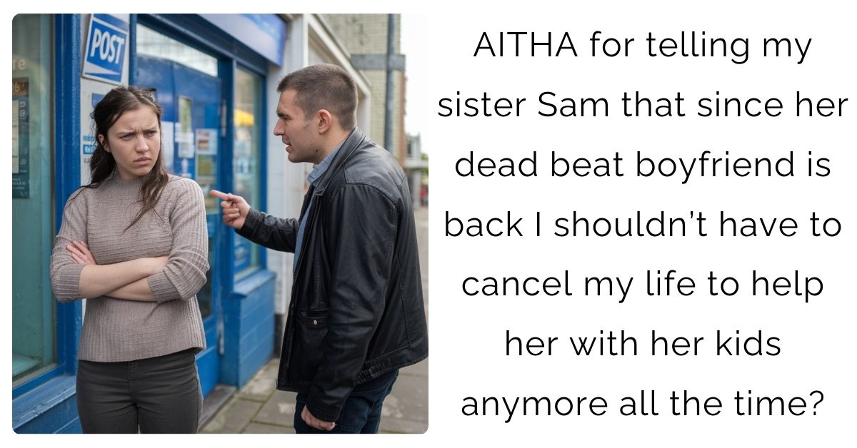 AITHA for telling my sister Sam that since her dead beat boyfriend is back I shouldn’t have to cancel my life to help her with her kids anymore all the time?