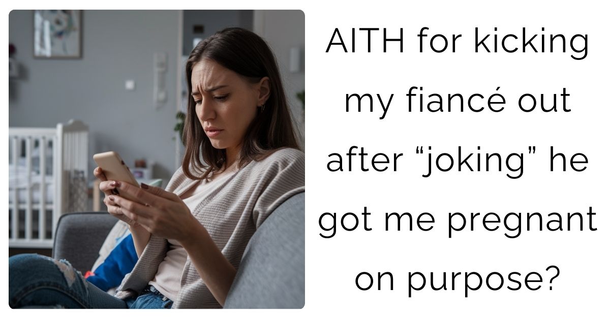 AITH for kicking my fiancé out after “joking” he got me pregnant on purpose?