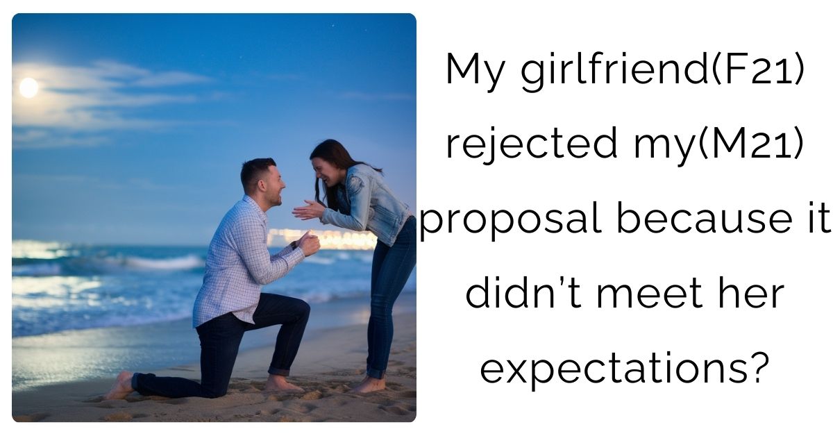 My girlfriend(F21) rejected my(M21) proposal because it didn’t meet her expectations?