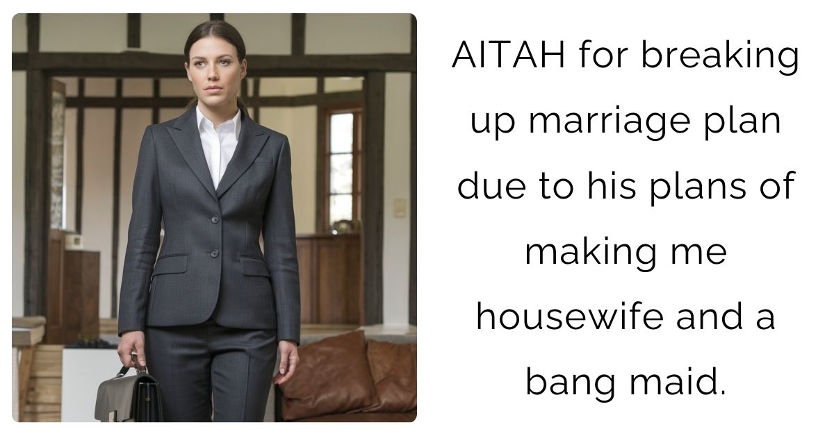 AITAH for breaking up marriage plan due to his plans of making me housewife and a bang maid ?