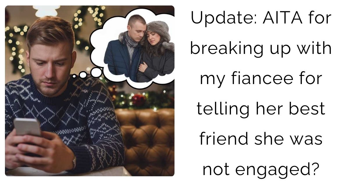 Update: AITA for breaking up with my fiancee for telling her best friend she was not engaged?