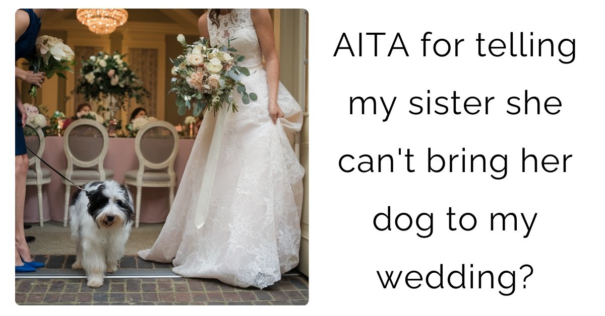 AITA for telling my sister she can’t bring her dog to my wedding?