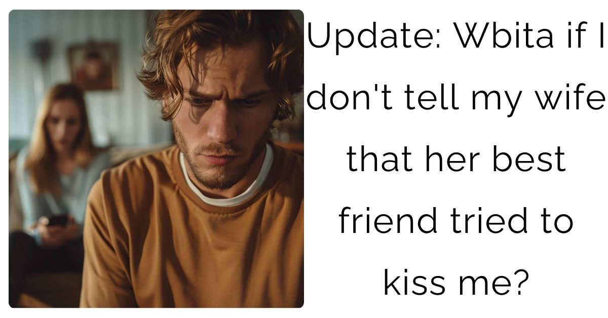 Update: Wbita if I don’t tell my wife that her best friend tried to kiss me?