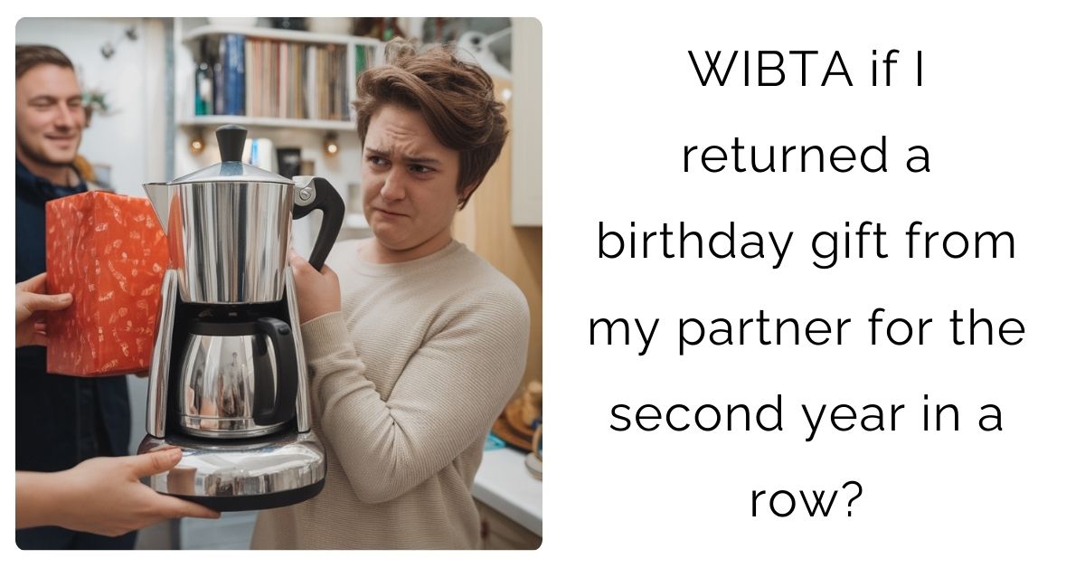 WIBTA if I returned a birthday gift from my partner for the second year in a row?
