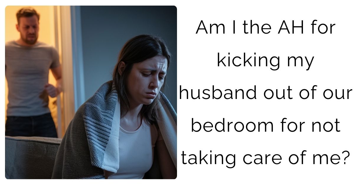 Am I the AH for kicking my husband out of our bedroom for not taking care of me?