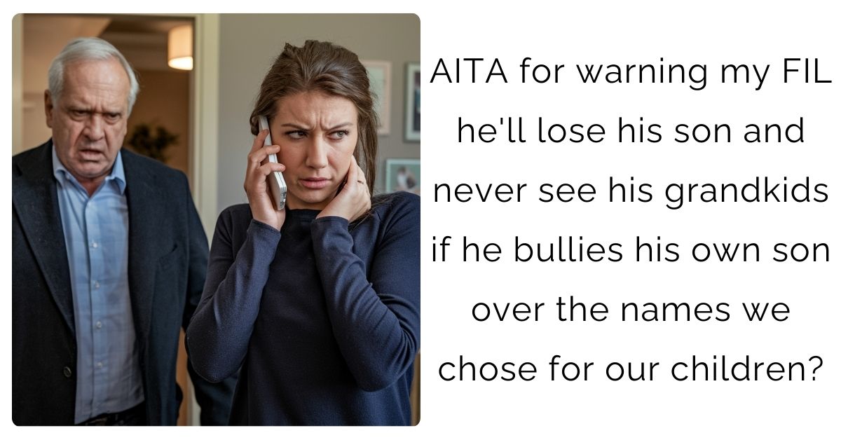 AITA for warning my FIL he’ll lose his son and never see his grandkids if he bullies his own son over the names we chose for our children?