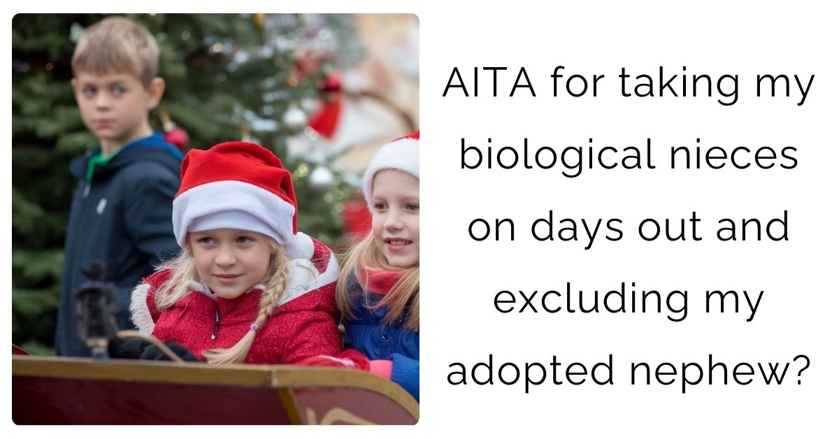 AITA for taking my biological nieces on days out and excluding my adopted nephew?