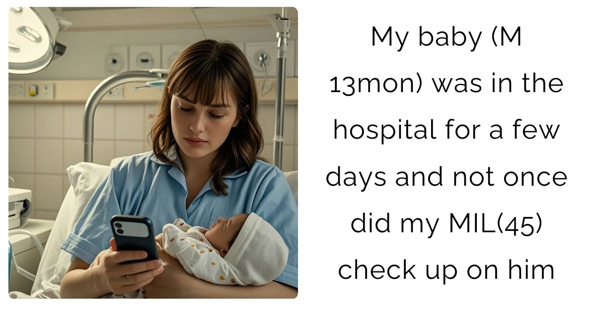 My baby (M 13mon) was in the hospital for a few days and not once did my MIL(45) check up on him?