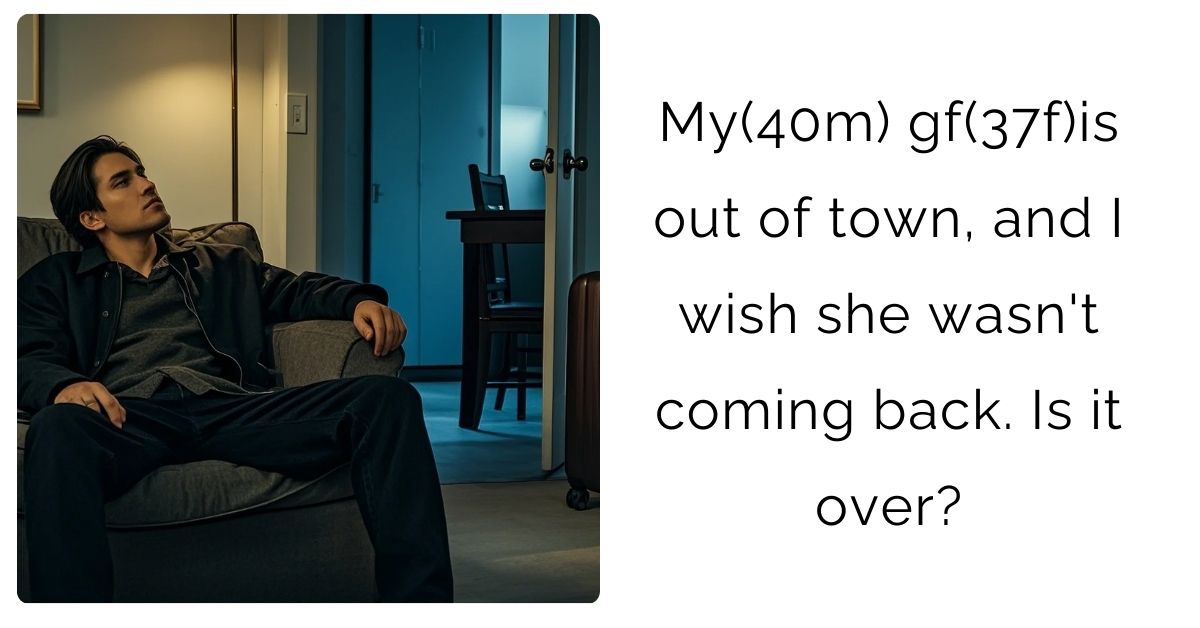 My(40m) gf(37f)is out of town, and I wish she wasn’t coming back. Is it over