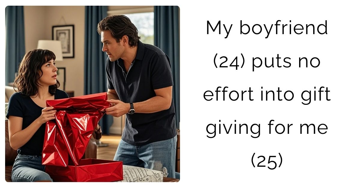 My boyfriend (24) puts no effort into gift giving for me (25)