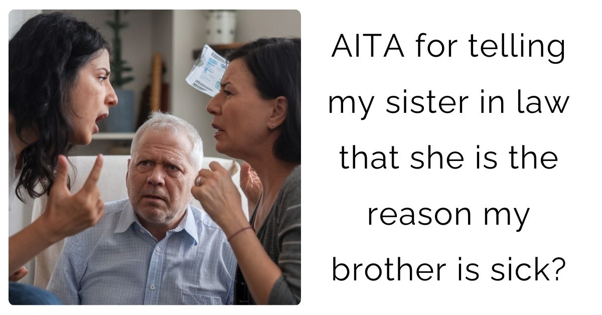 AITA for telling my sister in law that she is the reason my brother is sick?