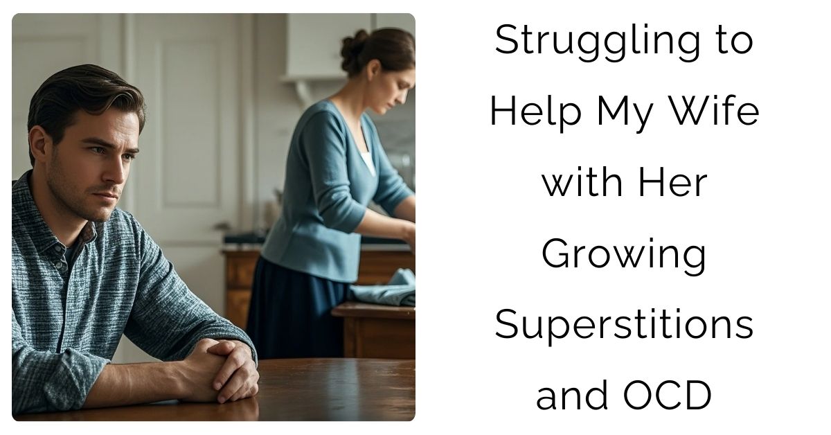 Struggling to Help My Wife with Her Growing Superstitions and OCD?