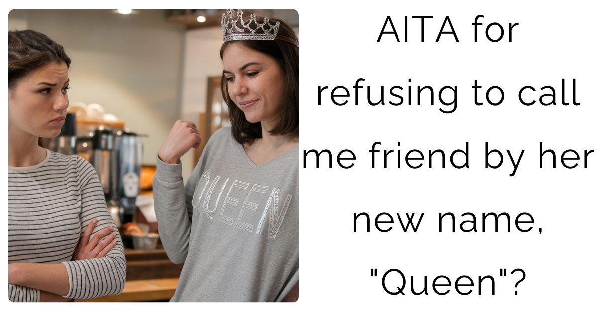 AITA for refusing to call me friend by her new name, “Queen”?