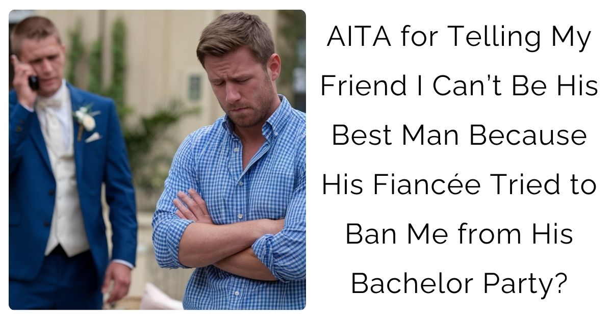 AITA for Telling My Friend I Can’t Be His Best Man Because His Fiancée Tried to Ban Me from His Bachelor Party?