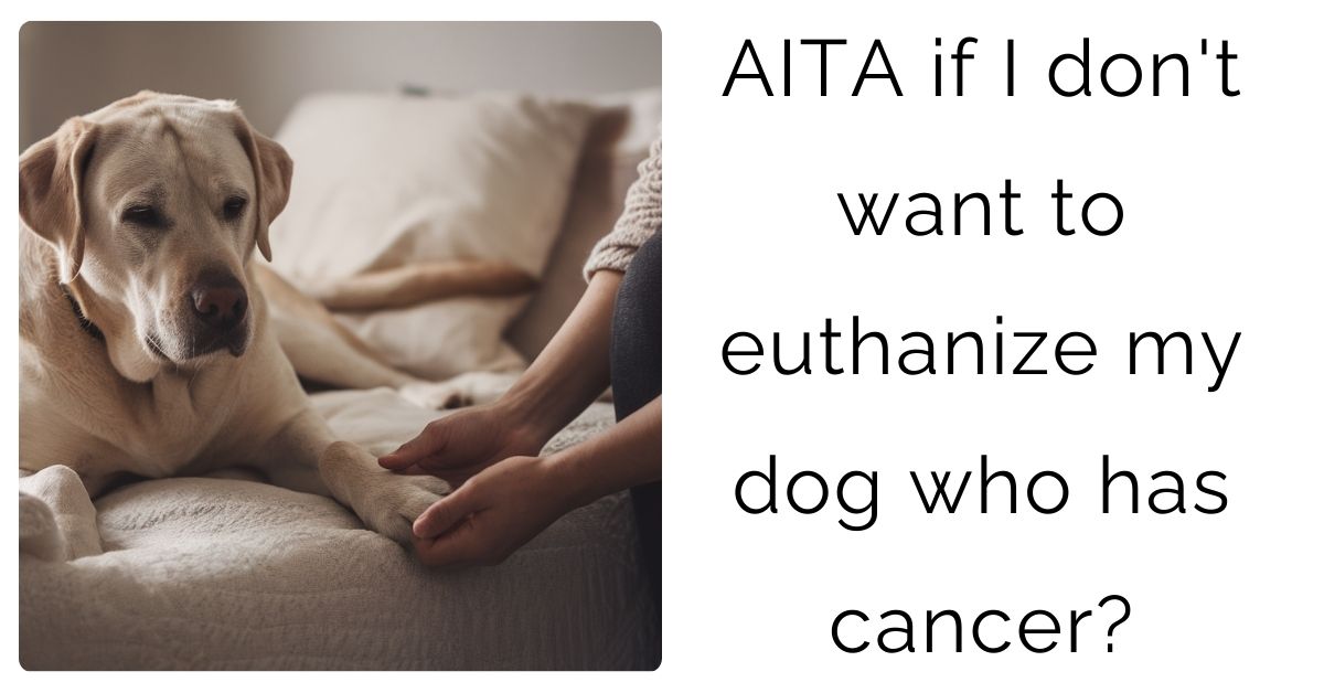 AITA if I don’t want to euthanize my dog who has cancer?