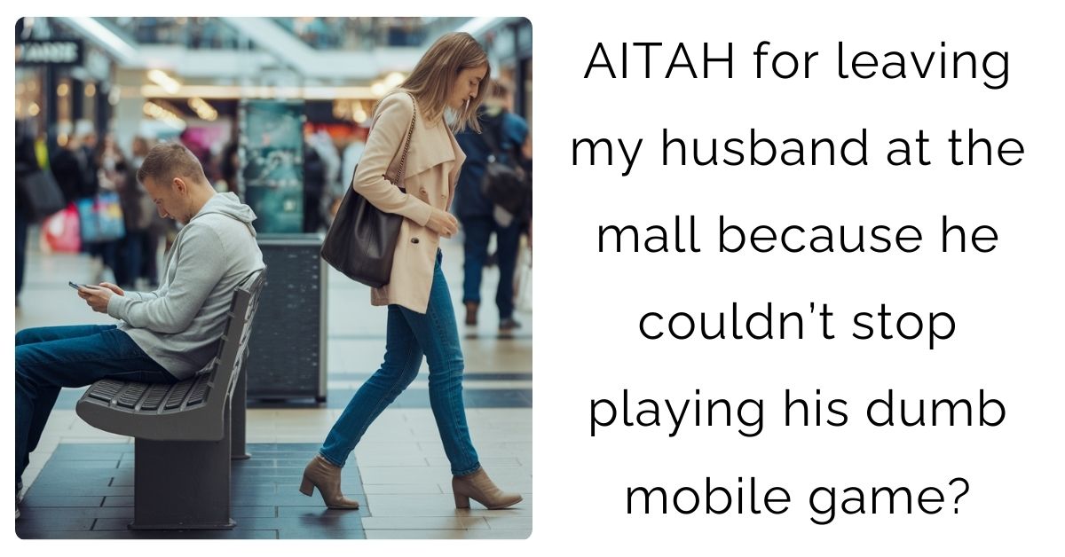 AITAH for leaving my husband at the mall because he couldn’t stop playing his dumb mobile game?