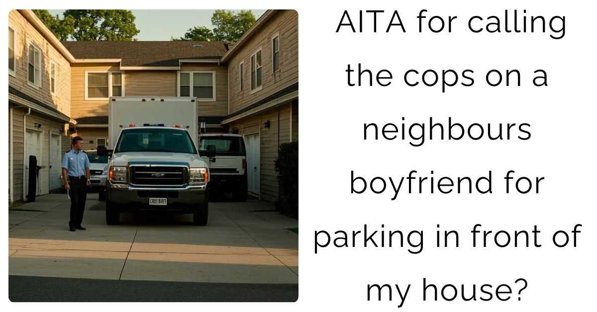 AITA for calling the cops on a neighbours boyfriend for parking in front of my house?