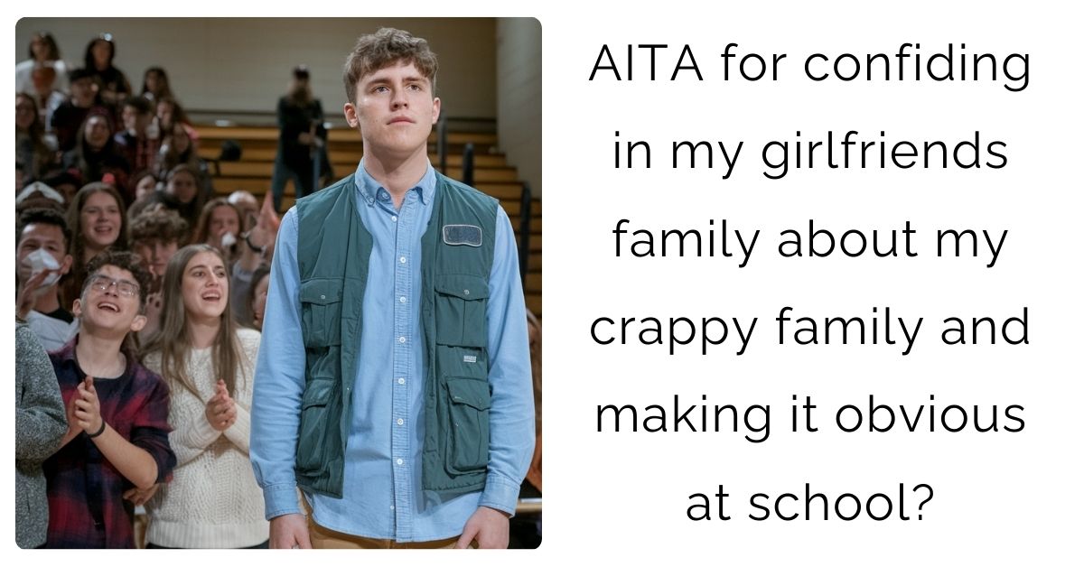 AITA for confiding in my girlfriends family about my crappy family and making it obvious at school?