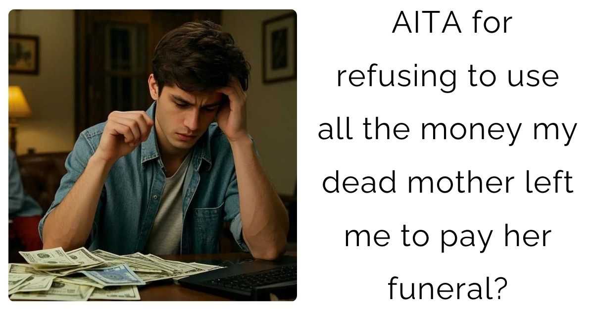 AITA for refusing to use all the money my dead mother left me to pay her funeral?