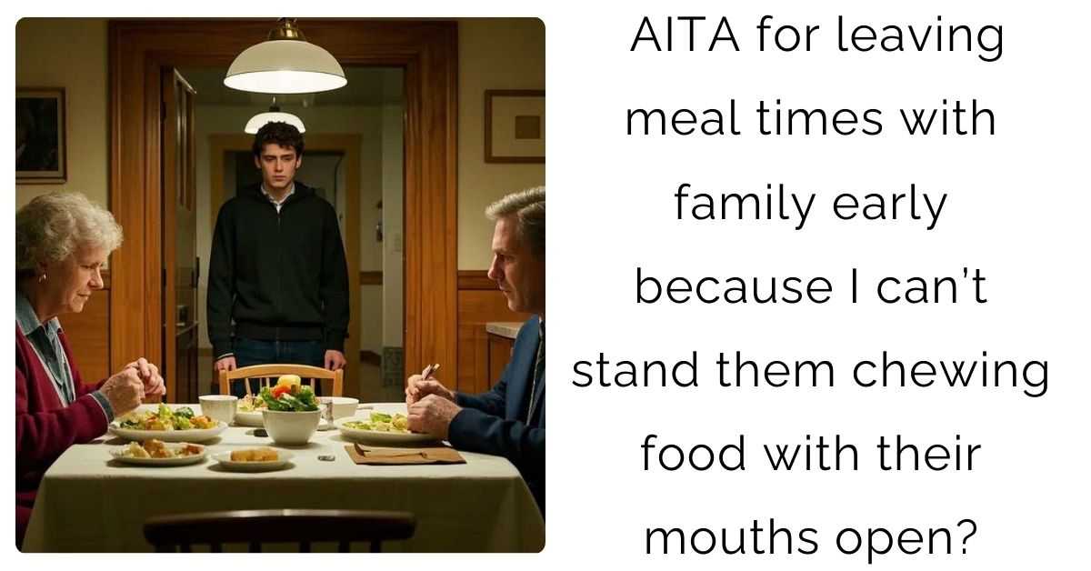 AITA for leaving meal times with family early because I can’t stand them chewing food with their mouths open?