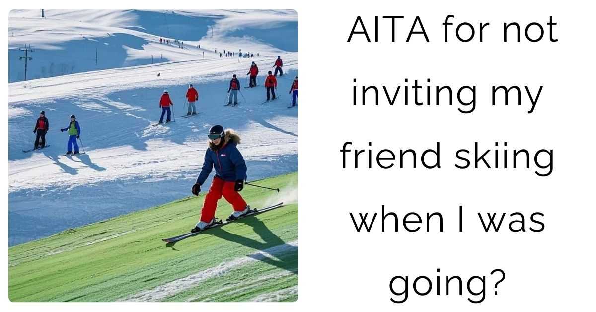 AITA for not inviting my friend skiing when I was going?