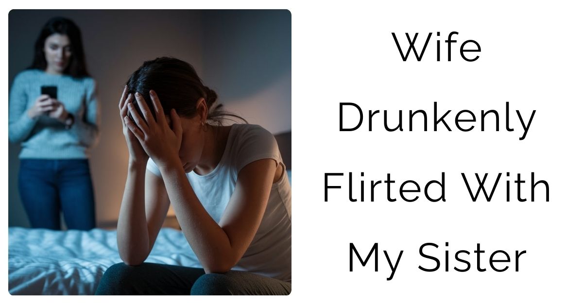 Wife Drunkenly Flirted With My Sister?