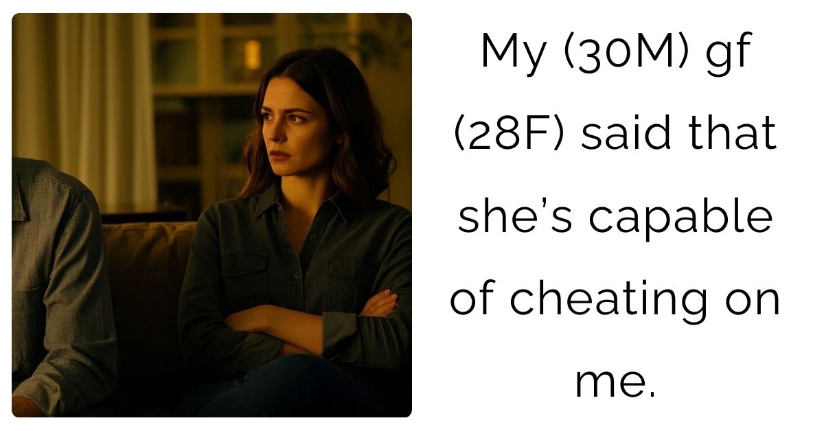 My (30M) gf (28F) said that she’s capable of cheating on me.