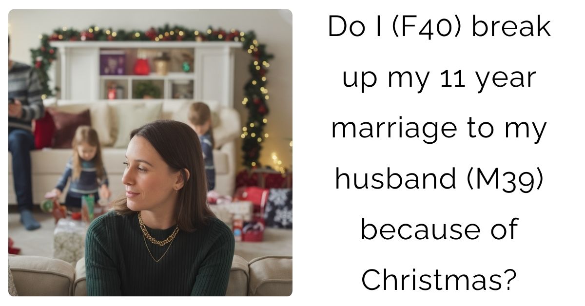 Do I (F40) break up my 11 year marriage to my husband (M39) because of Christmas?