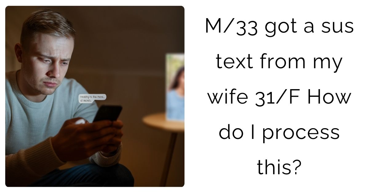 M/33 got a sus text from my wife 31/F How do I process this?