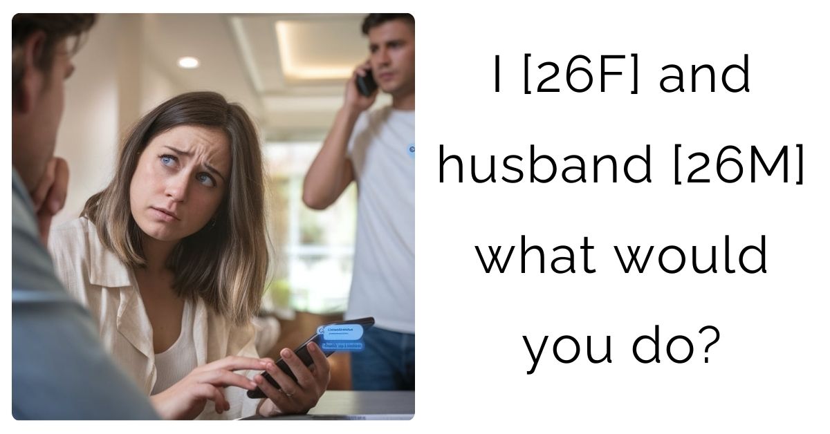 I [26F] and husband [26M] what would you do?