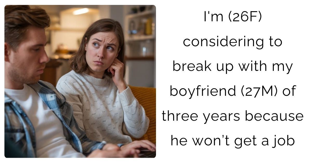 I’m (26F) considering to break up with my boyfriend (27M) of three years because he won’t get a job?