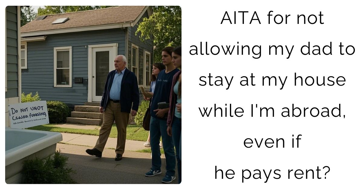 AITA for not allowing my dad to stay at my house while I’m abroad, even if he pays rent?