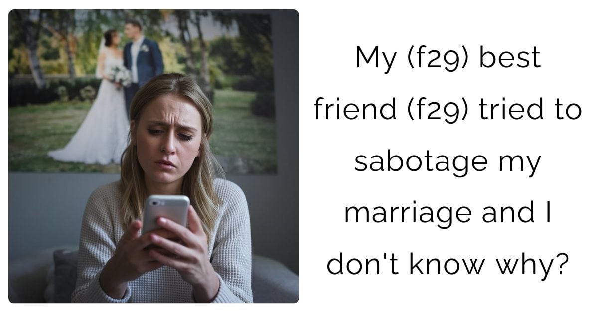 My (f29) best friend (f29) tried to sabotage my marriage and I don’t know why?