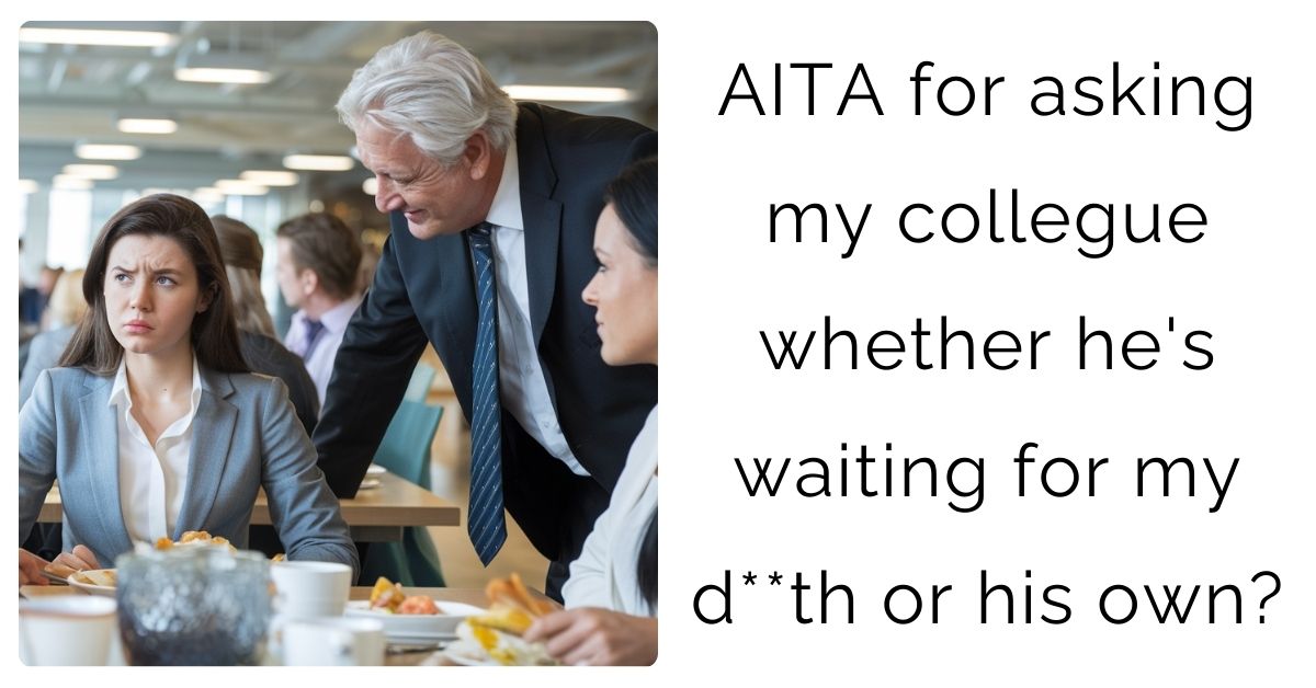 AITA for asking my collegue whether he’s waiting for my d**th or his own?