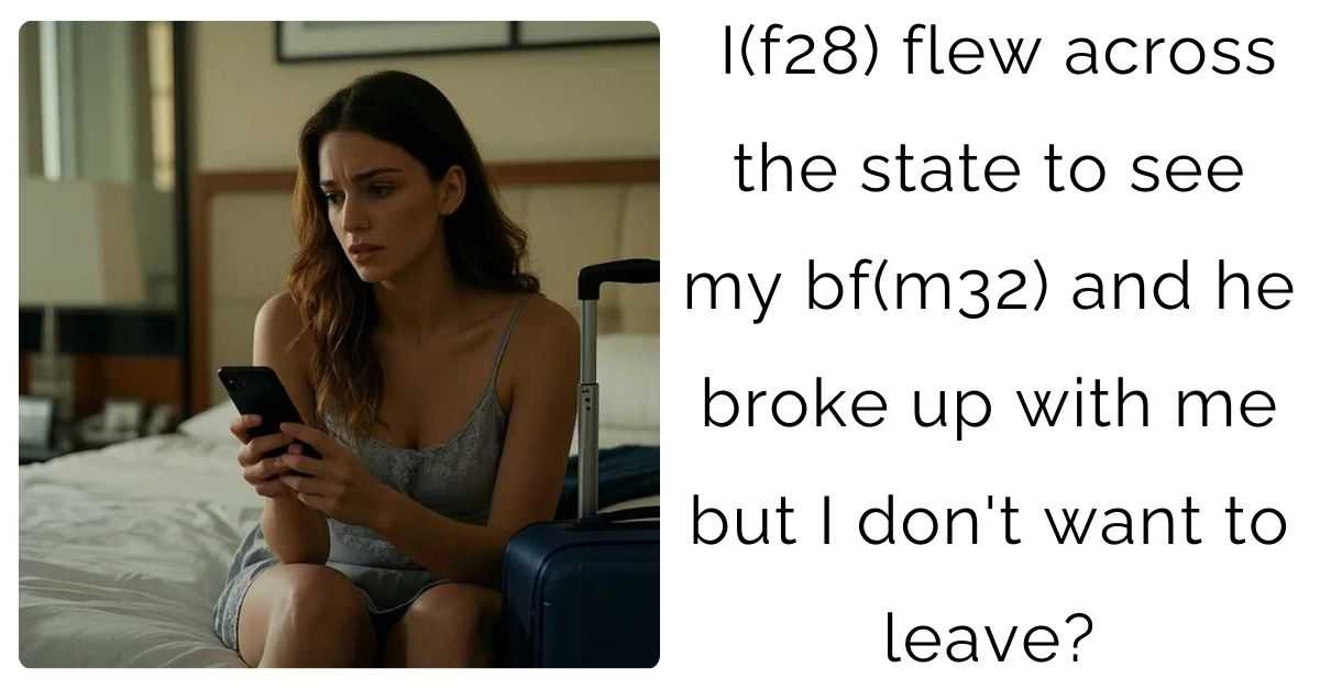 I(f28) flew across the state to see my bf(m32) and he broke up with me but I don’t want to leave?