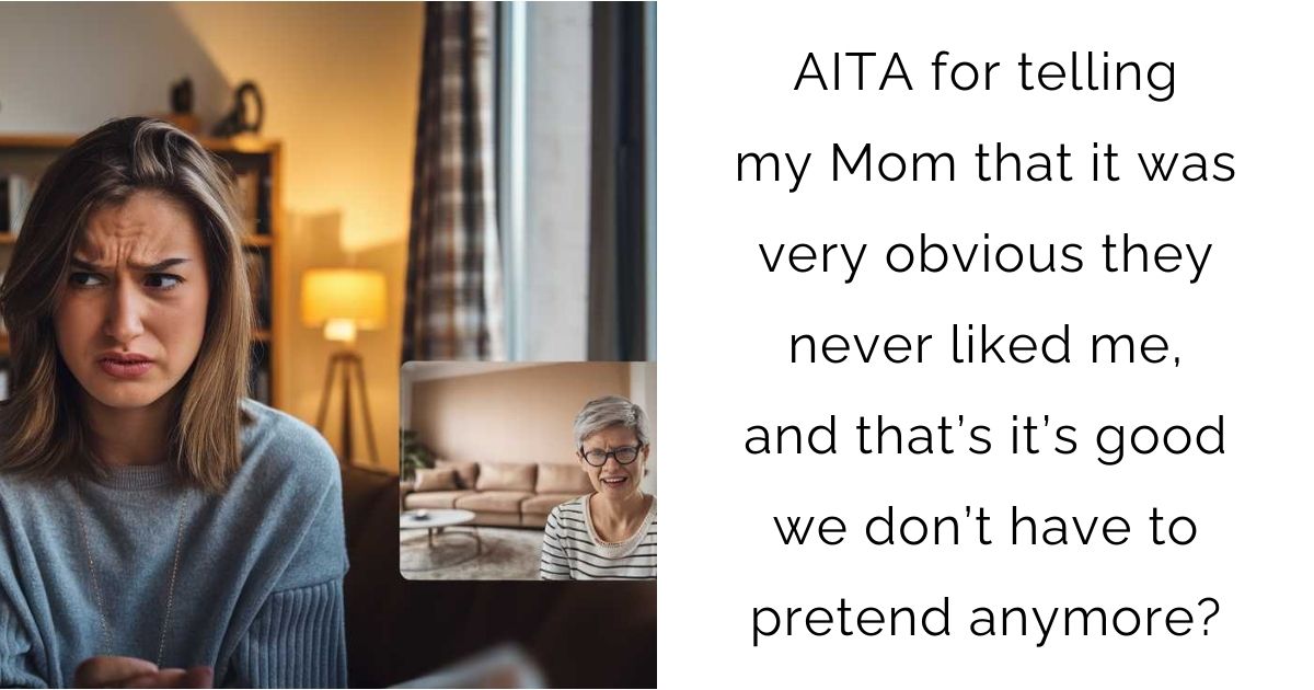 AITA for telling my Mom that it was very obvious they never liked me, and that’s it’s good we don’t have to pretend anymore?