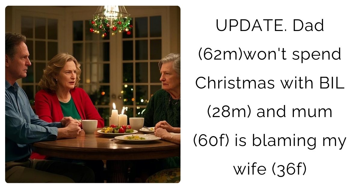 UPDATE. Dad (62m)won’t spend Christmas with BIL (28m) and mum (60f) is blaming my wife (36f)?