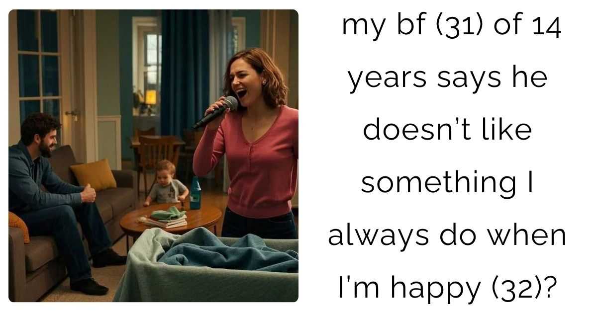 my bf (31) of 14 years says he doesn’t like something I always do when I’m happy (32)?
