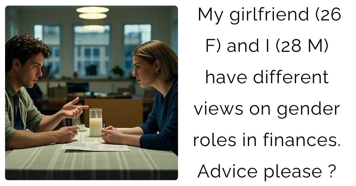My girlfriend (26 F) and I (28 M) have different views on gender roles in finances. Advice please?