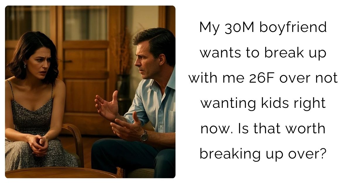 My 30M boyfriend wants to break up with me 26F over not wanting kids right now. Is that worth breaking up over?