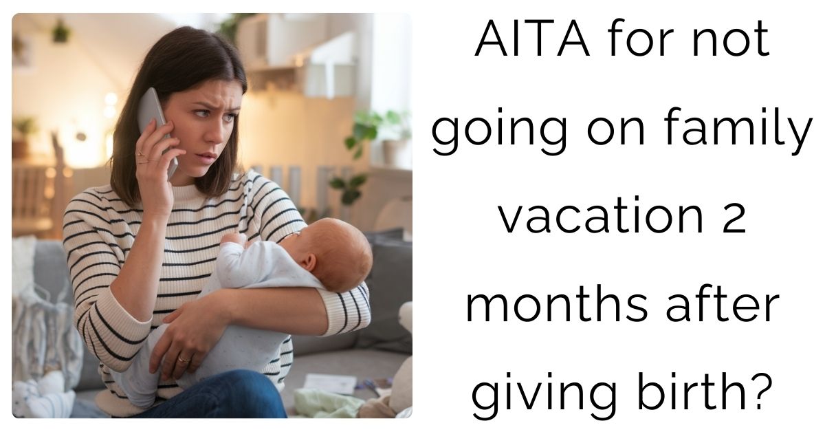 AITA for not going on family vacation 2 months after giving birth?